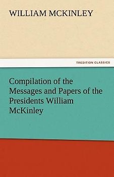 Compilation of the Messages and Papers of the Presidents William McKinley, Messages, Proclamations, and Executive Orders Relating to the Spanish-American War