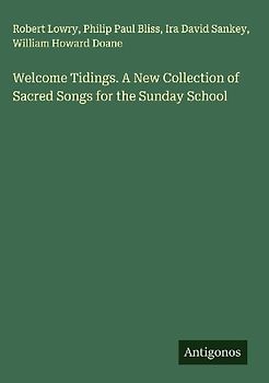 Welcome Tidings. A New Collection of Sacred Songs for the Sunday School