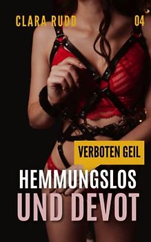 Verboten geil: Hemmungslos und devot: Erotischer Sammelband (Wilde Sexgeschichten, Band 4)