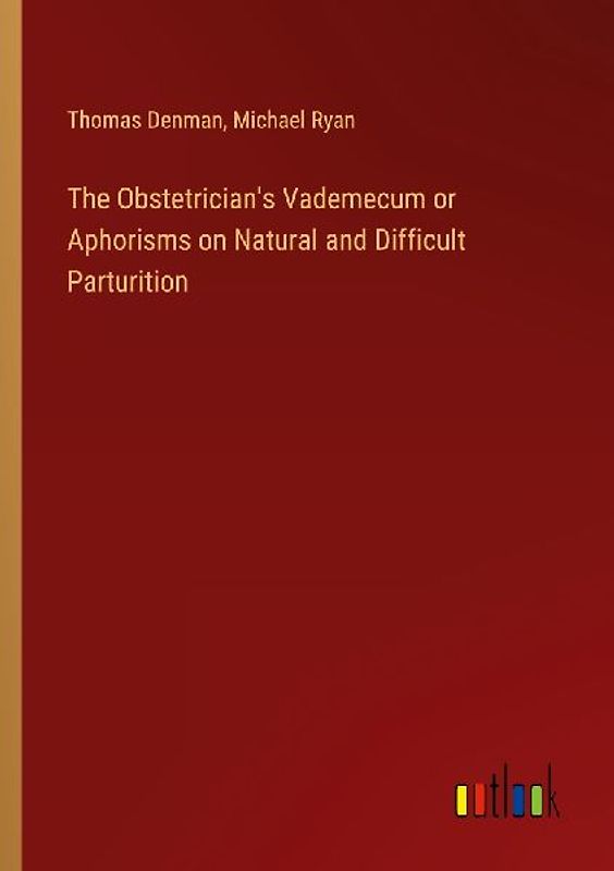 The Obstetrician's Vademecum or Aphorisms on Natural and Difficult Parturition