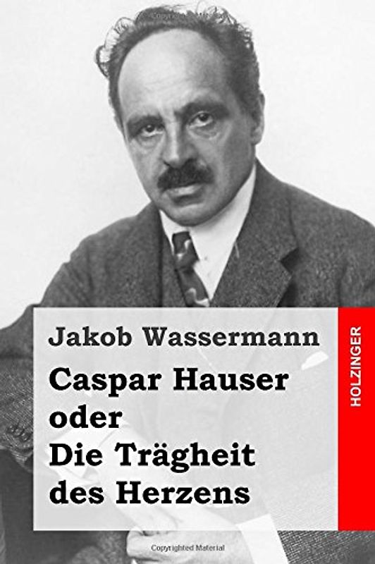 Caspar Hauser oder Die Trägheit des Herzens - Wassermann, Jakob
