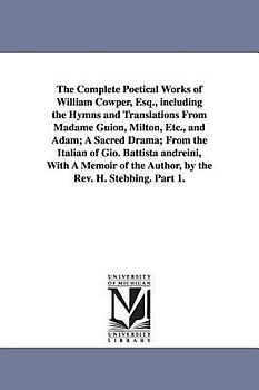 The Complete Poetical Works of William Cowper, Esq., including the Hymns and Translations From Madame Guion, Milton, Etc., and Adam; A Sacred Drama; F