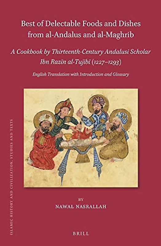 Best of Delectable Foods and Dishes from Al-Andalus and Al-Maghrib: A Cookbook by Thirteenth-Century Andalusi Scholar Ibn Razīn Al-Tujībī (1227-1293)