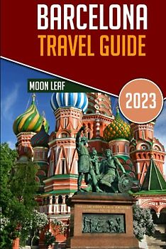 Barcelona Travel Guide 2023: Discover the Best of Barcelona: Your Ultimate Handbook for Exploring Barcelona's Delights in 2023