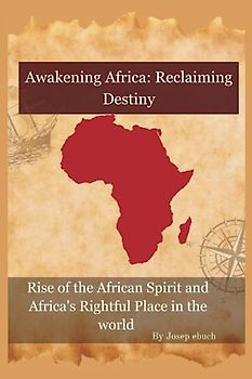 Awakening Africa: Reclaiming Destiny: Awakening Africa: Reclaiming Destiny Rise of the African Spirit and Africa's Rightful Place in the world