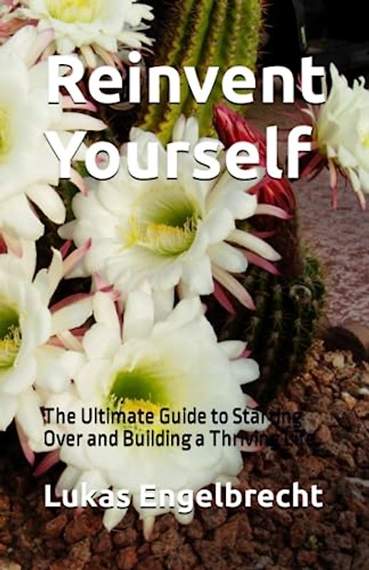 Reinvent Yourself: The Ultimate Guide to Starting Over and Building a Thriving Life