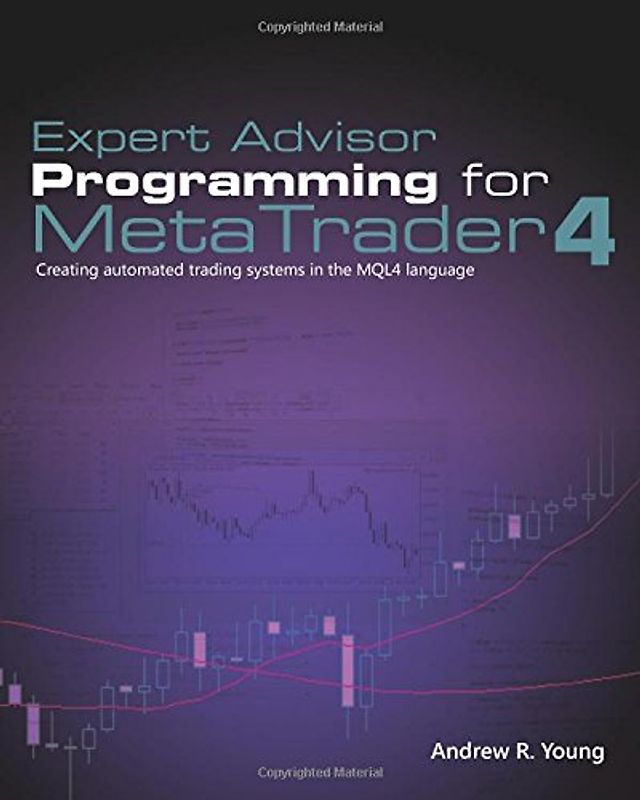 Expert Advisor Programming for MetaTrader 4: Creating automated trading systems in the MQL4 language - Young, Andrew R.