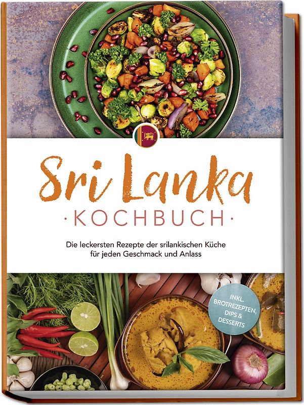Sri Lanka Kochbuch: Die leckersten Rezepte der srilankischen Küche für jeden Geschmack und Anlass - inkl. Brotrezepten, Dips & Desserts