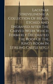 Lacunar Strevelinense A Collection Of Heads, Etched And Engraved After The Carved Work Which Formerly Decorated The Roof Of The King's Room In Stirlin