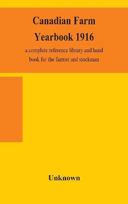 Canadian Farm Yearbook 1916; A Complete Reference Library And Hand Book For The Farmer And Stockman