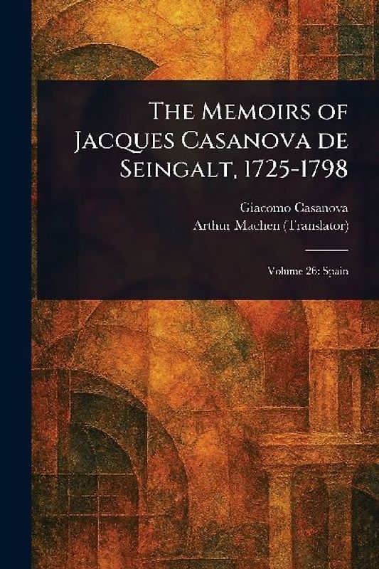 The Memoirs of Jacques Casanova De Seingalt, 1725-1798