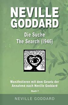 Neville Goddard - Die Suche (The Search 1946): Manifestieren mit dem Gesetz der Annahme nach Neville Goddard - Buch 6 (Neville Goddard: Alle 14 original Bücher auf Deutsch, Band 6)