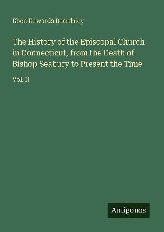 The History of the Episcopal Church in Connecticut, from the Death of Bishop Seabury to Present the Time