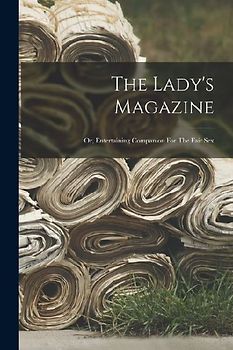 The Lady's Magazine: Or, Entertaining Companion For The Fair Sex
