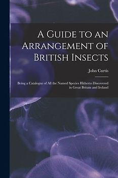 A Guide to an Arrangement of British Insects: Being a Catalogue of All the Named Species Hitherto Discovered in Great Britain and Ireland