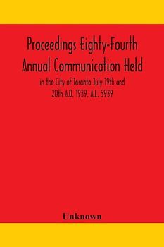 Proceedings Eighty-Fourth Annual Communication Held In The City Of Toronto July 19Th And 20Th A.D. 1939, A.L. 5939