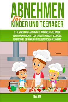 ABNEHMEN FÜR KINDER UND TEENAGER: 67 GESUNDE LOW CARB REZEPTE FÜR KINDER & TEENAGER: Gesund Abnehmen mit Low Carb für Kinder & Teenager. Übergewicht bei Kindern und Jugendlichen bekämpfen.