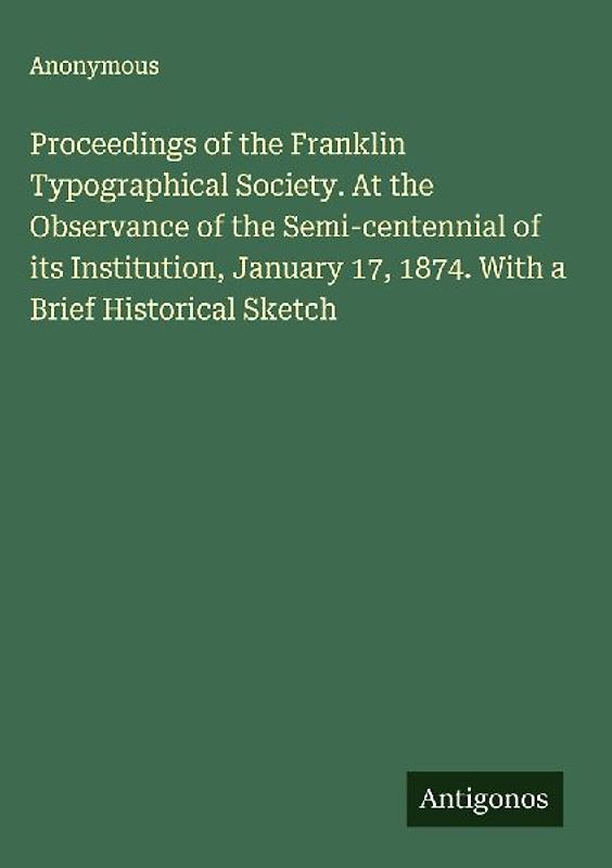 Proceedings of the Franklin Typographical Society. At the Observance of the Semi-centennial of its Institution, January 17, 1874. With a Brief Historical Sketch