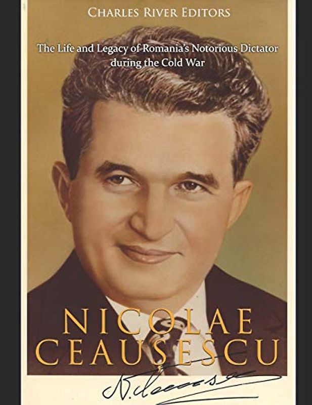 Nicolae Ceaușescu: The Life and Legacy of Romania’s Notorious Dictator during the Cold War