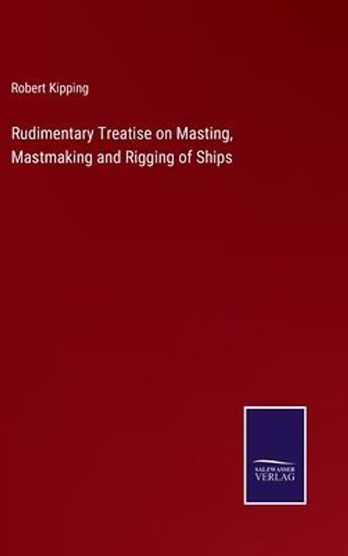 Rudimentary Treatise on Masting, Mastmaking and Rigging of Ships