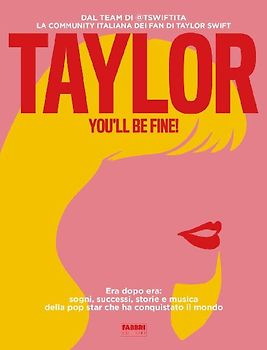 Taylor, you'll be fine! Era dopo era: sogni, successi, storie e musica della pop star che ha conquistato il mondo