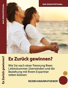 Ex zurück gewinnen - wie Sie nach einer Trennung Ihren Liebeskummer überwinden und die Beziehung mit Ihrem Expartner retten können