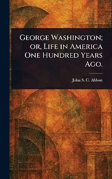 George Washington; or, Life in America One Hundred Years Ago.