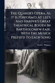 The Quaker's Opera. As It Is Perform'd At Lee's And Harper's Great Theatrical Booth In Bartholomew-fair. With The Musick Prefix'd To Each Song