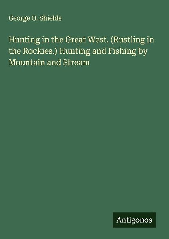 Hunting in the Great West. (Rustling in the Rockies.) Hunting and Fishing by Mountain and Stream