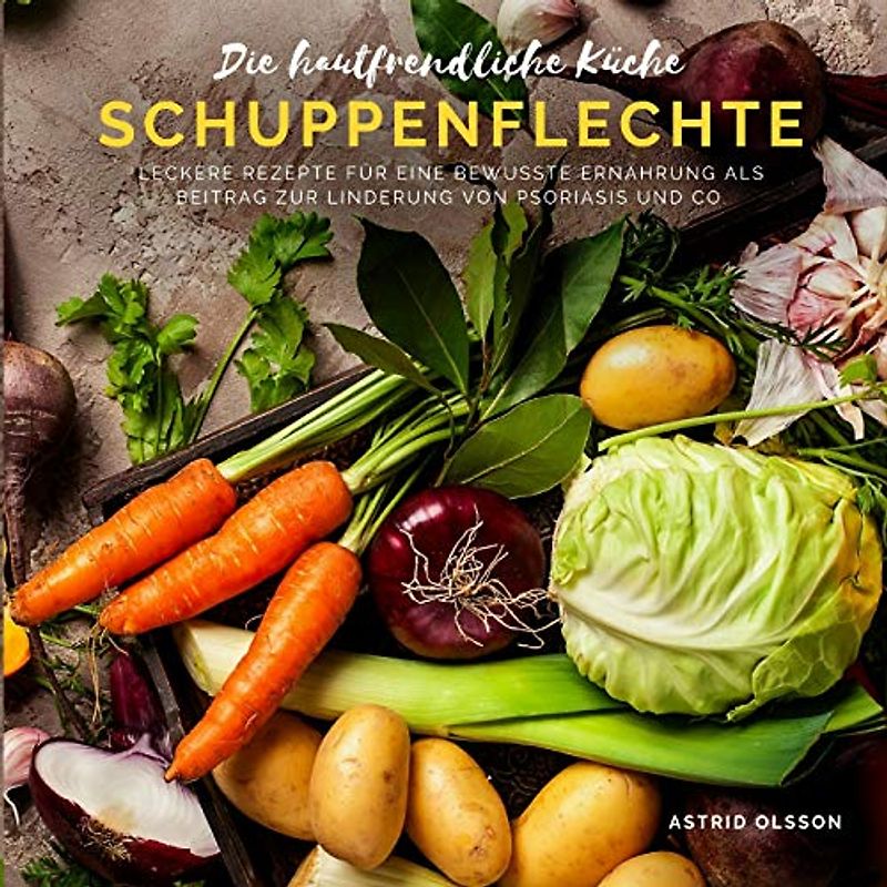 Die hautfreundliche Küche - Schuppenflechte: Leckere Rezepte für eine bewusste Ernährung als Beitrag zur Linderung von Psoriasis und Co.