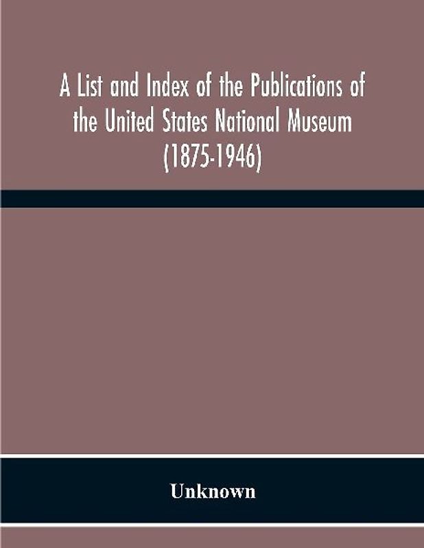 A List And Index Of The Publications Of The United States National Museum (1875-1946)