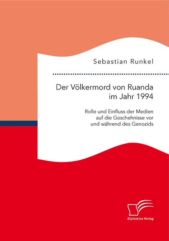 Der Völkermord von Ruanda im Jahr 1994: Rolle und Einfluss der Medien auf die Geschehnisse vor und während des Genozids