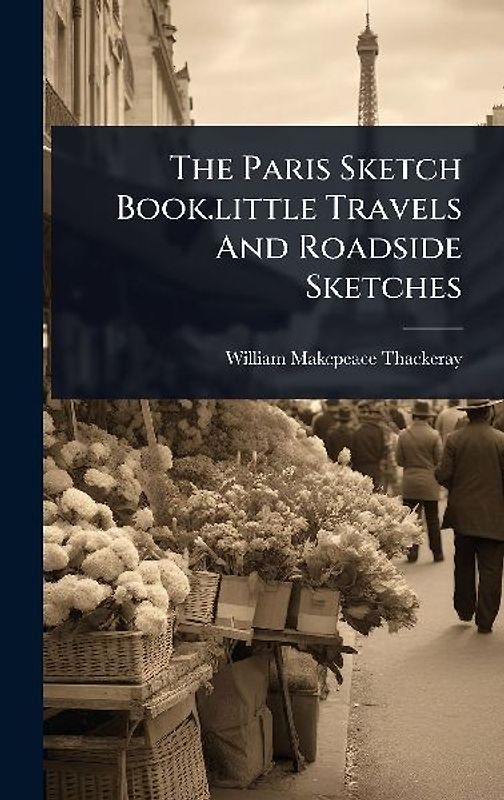The Paris Sketch Book.little Travels And Roadside Sketches