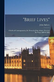 "brief Lives": Chiefly of Contemporaries, Set Down by John Aubrey, Between the Years 1669 & 1696