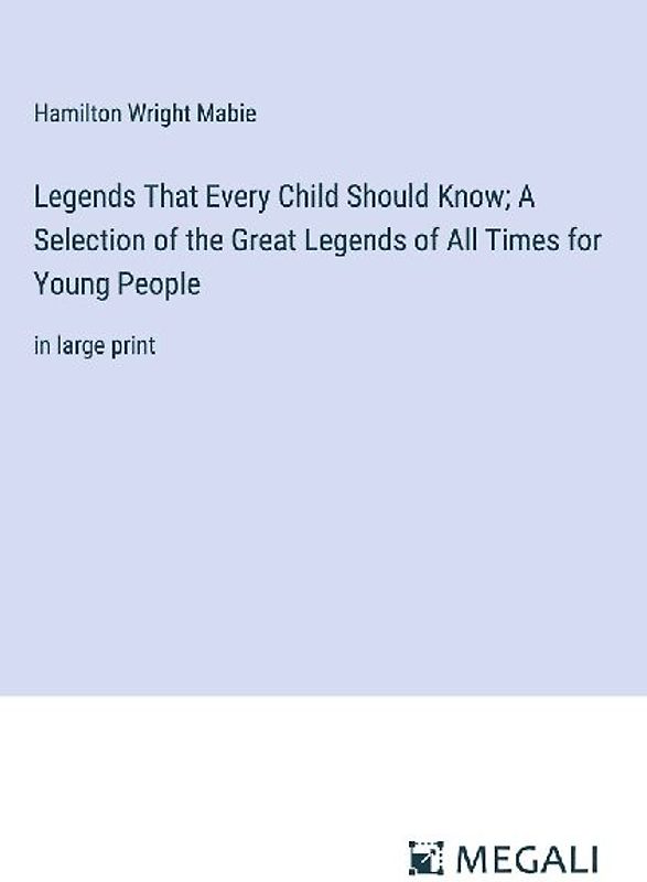 Legends That Every Child Should Know; A Selection of the Great Legends of All Times for Young People