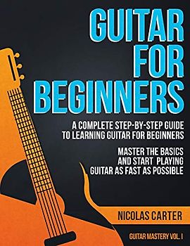 Guitar for Beginners: A Complete Step-by-Step Guide to Learning Guitar for Beginners, Master the Basics and Start Playing Guitar as Fast as Possible (Guitar Mastery, Band 1)