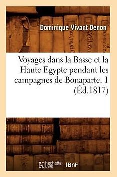 Voyages Dans La Basse Et La Haute Egypte Pendant Les Campagnes de Bonaparte. 1 (Éd.1817)