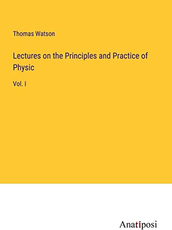 Lectures on the Principles and Practice of Physic: Vol. I