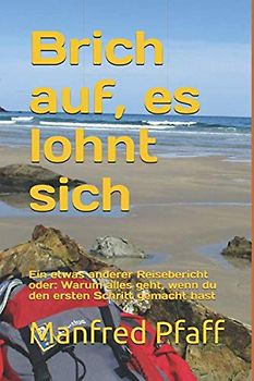 Brich auf, es lohnt sich: Ein etwas anderer Reisebericht oder: Warum alles geht, wenn du den ersten Schritt gemacht hast