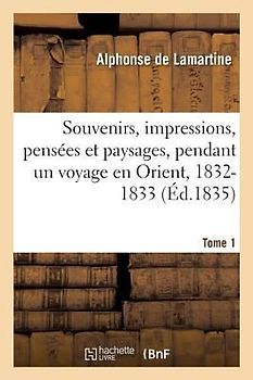 Souvenirs, Impressions, Pensées Et Paysages, Pendant Un Voyage En Orient, 1832-1833