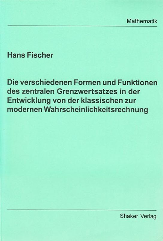 Die verschiedenen Formen und Funktionen des zentralen Grenzwertsatzes in der Entwicklung von der klassischen zur modernen Wahrscheinlichkeitsrechnung