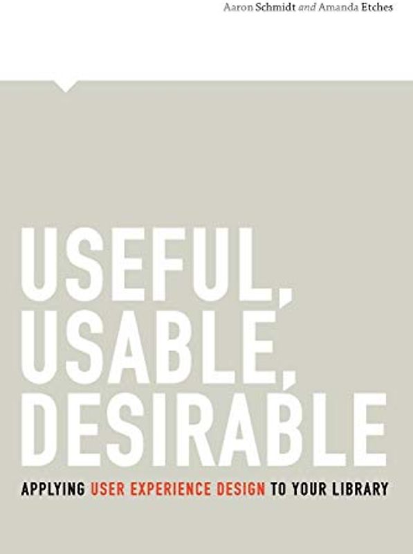 Useful, Usable, Desirable: Applying User Experience Design to Your Library