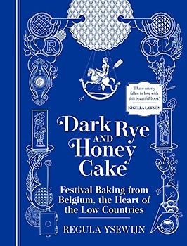 Dark Rye & Honeycake: Festival Baking from Belgium, the Heart of the Low Countries