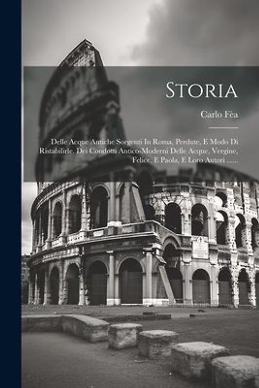 Storia: Delle Acque Antiche Sorgenti In Roma, Perdute, E Modo Di Ristabilirle. Dei Condotti Antico-moderni Delle Acque, Vergin