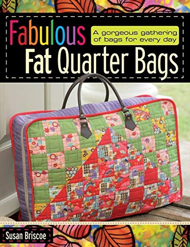 Fabulous Fat Quarter Bags: A Gorgeous Gathering of Bags for Every Day - Susan Briscoe