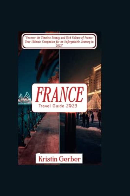 FRANCE TRAVEL GUIDE 2023: Uncover the Timeless Beauty and Rich Culture of France: Your Ultimate Companion for an Unforgettable Journey in 2023 (Travel Ultimate Guide)