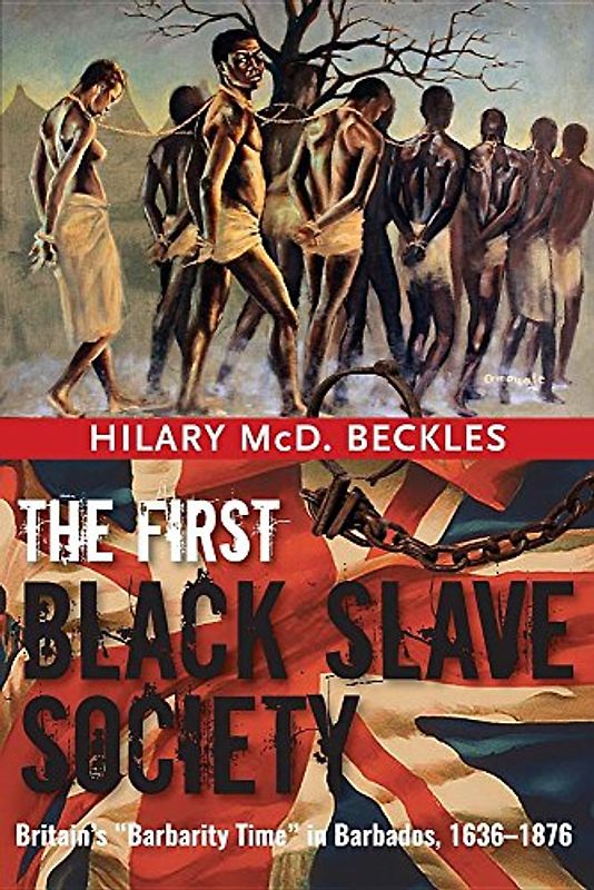 The First Black Slave Society: Britain's "Barbarity Time" in Barbados, 1636-1876