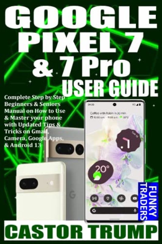 GOOGLE PIXEL 7 & 7 Pro USER GUIDE: Complete Step by Step Beginners & Seniors Manual on How to Use & Master your phone with Updated Tips & Tricks on ... Android 13 (Google Devices by Funky Traders)
