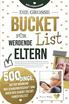Die große Bucket List für werdende Eltern 500 Dinge, die ihr während der Schwangerschaft und nach der Geburt erlebt haben solltet