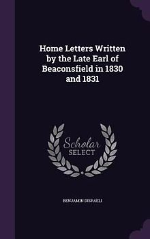 Home Letters Written by the Late Earl of Beaconsfield in 1830 and 1831